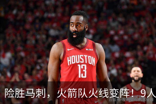险胜马刺，火箭队火线变阵！9人轮换上线，老将中锋首秀，替补射手伤缺