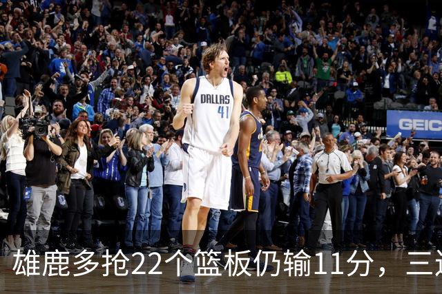 雄鹿多抢22个篮板仍输11分，三连败暴露关键回合短板
