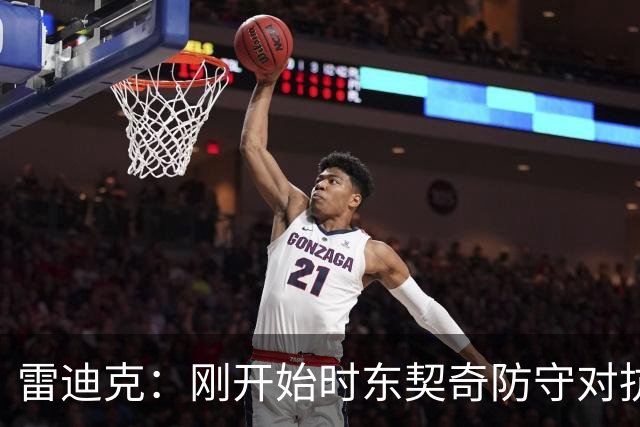 雷迪克：刚开始时东契奇防守对抗不够 后面打出了我们希望的表现