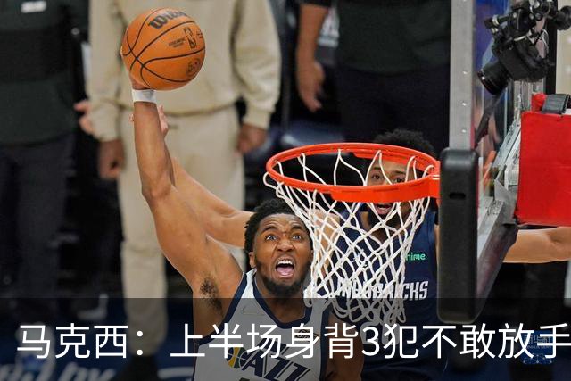 马克西：上半场身背3犯不敢放手防坎宁安 下半场终于能更积极