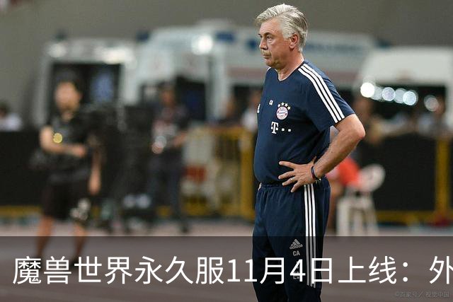 魔兽世界永久服11月4日上线：外域诺森德都能去，但主城只留两座