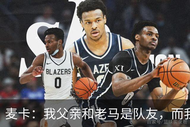 麦卡：我父亲和老马是队友，而我和梅西是队友，这疯狂又美妙