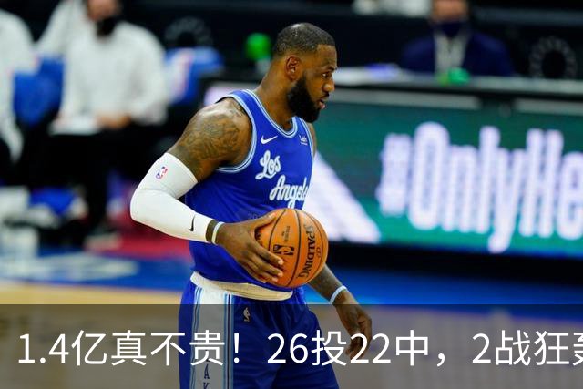 1.4亿真不贵！26投22中，2战狂轰48分17板8帽，湖人捡到宝了