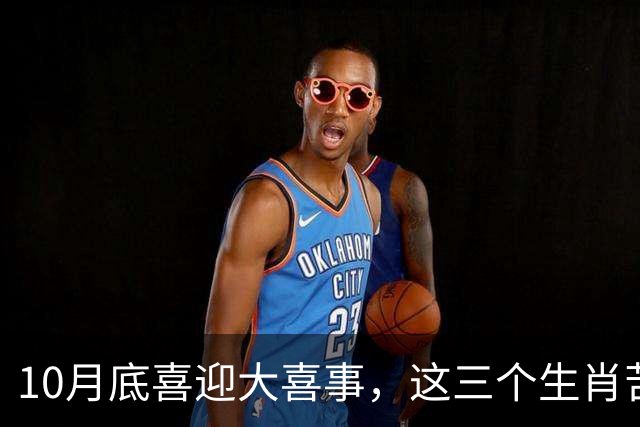 10月底喜迎大喜事，这三个生肖苦尽甘来，马上有钱，财运挡不住