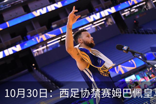 10月30日：西足协禁赛姆巴佩皇马若追加十场仍难留人，央视或延播西甲，法超巨恐跌出五