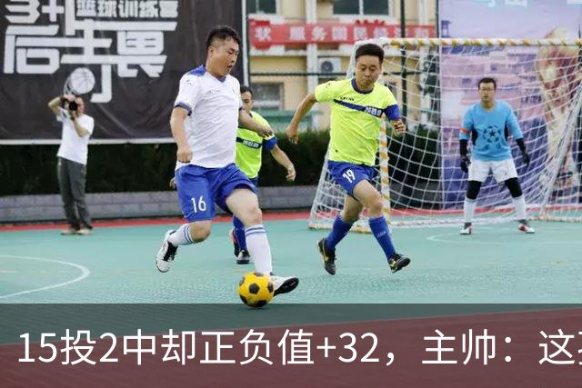 15投2中却正负值+32，主帅：这孩子才19岁