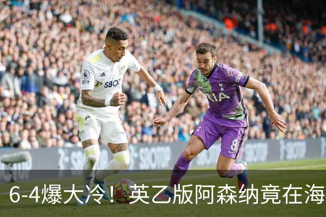 6-4爆大冷！英乙版阿森纳竟在海布里淘汰阿森纳！双方身价差500倍