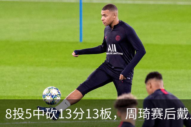 8投5中砍13分13板，周琦赛后戴上口罩：我感冒了