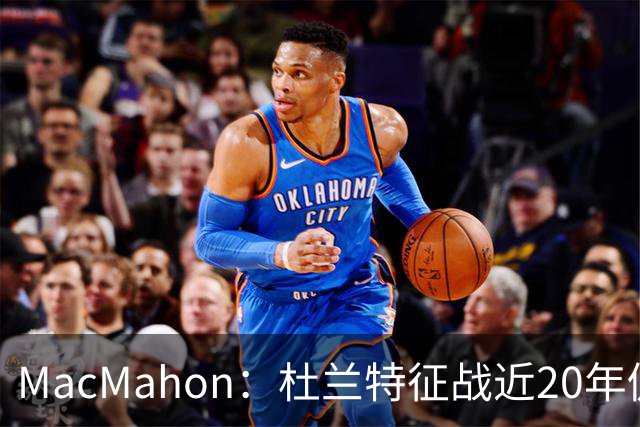 MacMahon：杜兰特征战近20年仍能轻松得分 他跑起来就像羚羊
