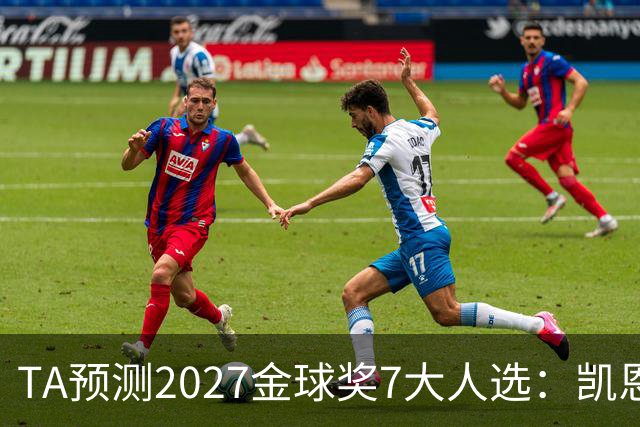 TA预测2027金球奖7大人选：凯恩领衔英格兰3将、法国2人 无亚马尔